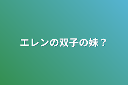 エレンの双子の妹？