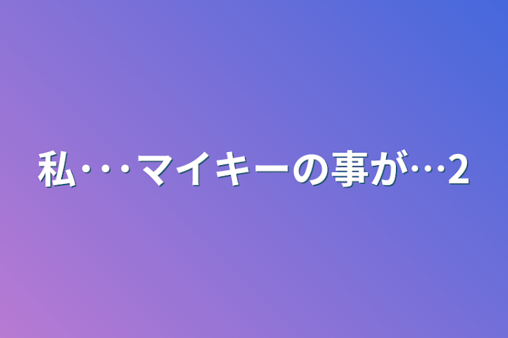 「私･･･マイキーの事が…2」のメインビジュアル