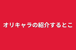 オリキャラの紹介するとこ