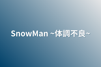 「SnowMan       ~体調不良~」のメインビジュアル