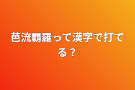 芭流覇羅って漢字で打てる？