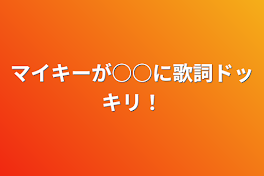 マイキーが○○に歌詞ドッキリ！