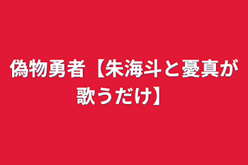 偽物勇者【朱海斗と憂真が歌うだけ】
