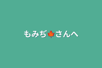 もみぢ🍁さんへ