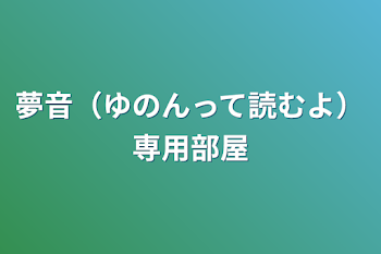 夢音（ゆのんって読むよ）専用部屋