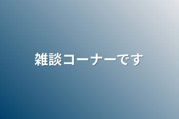 雑談コーナーです