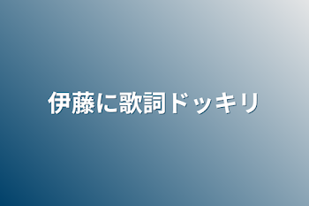 「伊藤に歌詞ドッキリ」のメインビジュアル