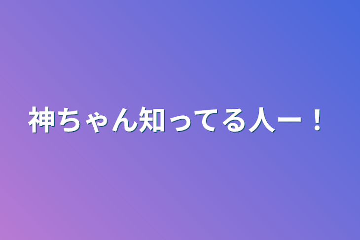 「神ちゃん知ってる人ー！」のメインビジュアル