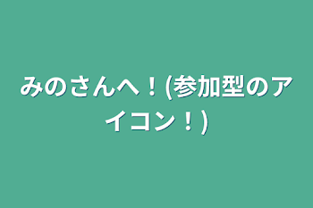 みのさんへ！(参加型のアイコン！)