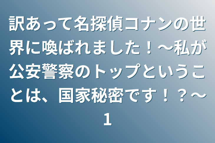 「訳あって名探偵コナンの世界に喚ばれました！〜私が公安警察のトップということは、国家秘密です！？〜1」のメインビジュアル