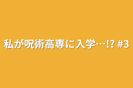 私が呪術高専に入学…!?   #3