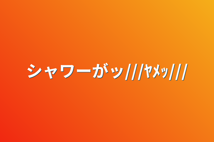 「シャワーがッ///ﾔﾒｯ///」のメインビジュアル