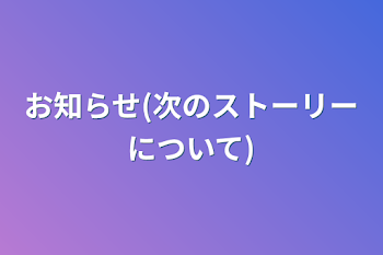 お知らせ(次のストーリーについて)