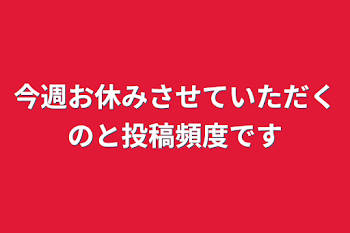 今週お休みさせていただくのと投稿頻度です