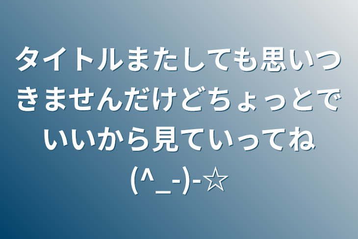 「タイトルまたしても思いつきませんだけどちょっとでいいから見ていってね(^_-)-☆」のメインビジュアル