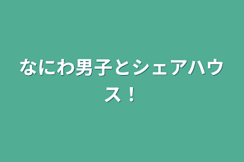 なにわ男子とシェアハウス！