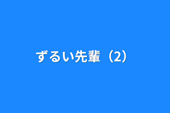 ずるい先輩（2）