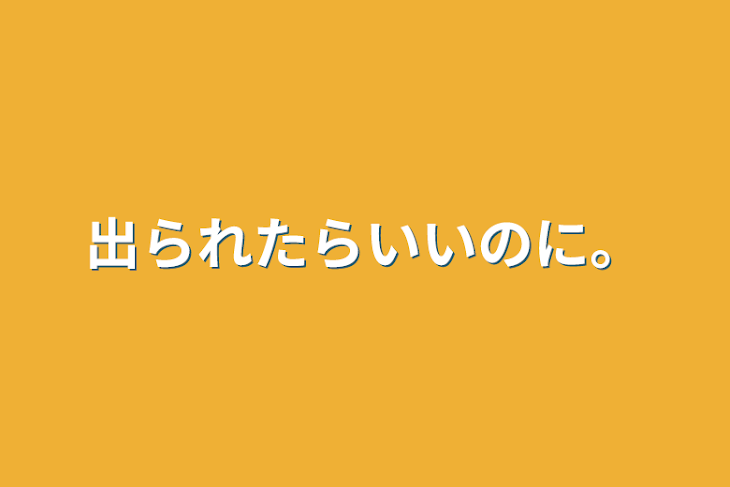 「出られたらいいのに。」のメインビジュアル