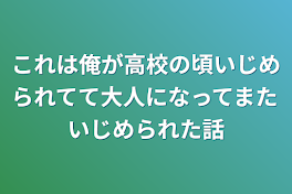 これは俺が高校の頃いじめられてて大人になってまたいじめられた話