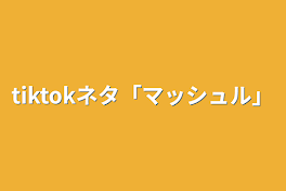 tiktokネタ「マッシュル」