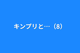 キンプリと…（8）