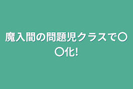 魔入間の問題児クラスで〇〇化!