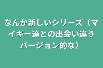 なんか新しいシリーズ（マイキー達との出会い違うバージョン的な）