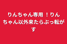 りんちゃん専用 ！りんちゃん以外来たらぶっ転がす