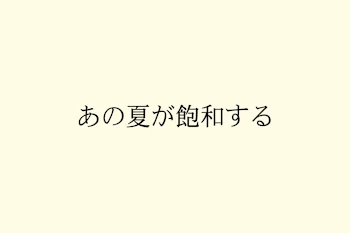 あの夏が飽和する