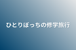 ひとりぼっちの修学旅行