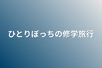 ひとりぼっちの修学旅行