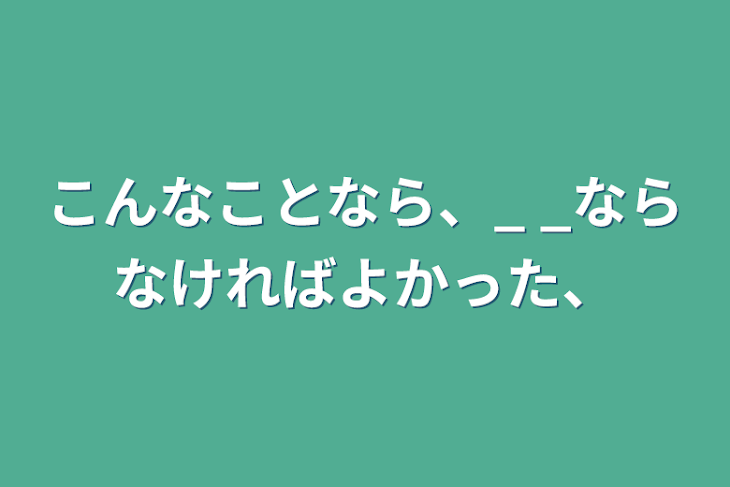 「こんなことなら、_ _ならなければよかった、」のメインビジュアル