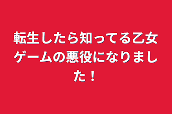 転生したら知ってる乙女ゲームの悪役になりました！