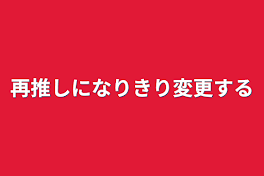 再推しになりきり変更する