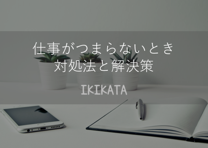 仕事がつまらない ときは耐えるべき 改善策と対処法を徹底解説 Ikikata イキカタ