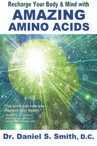 Recharge Your  Body and Mind with Amazing Amino Acids, by Dr. Daniel S. Smith D.C.