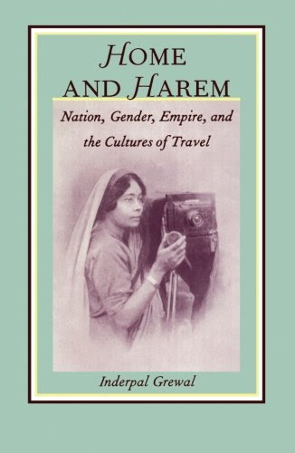 Home and Harem: Nation, Gender, Empire and the Cultures of Travel (Post-Contemporary Interventions), by Inderpal Grewal