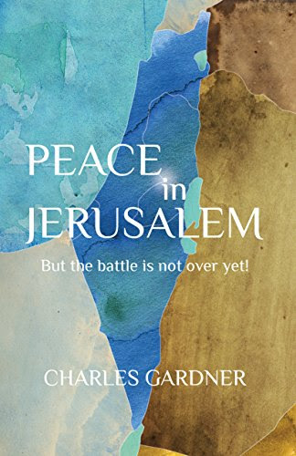 PEACE IN JERUSALEM But the battle is not over yet!, by Charles Gardner