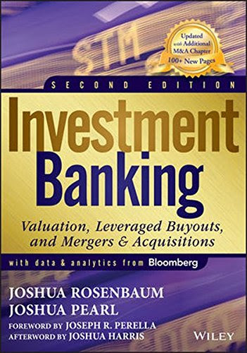 Investment Banking: Valuation, Leveraged Buyouts, and Mergers and Acquisitions, by Joshua Rosenbaum, Joshua Pearl