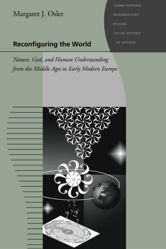 Reconfiguring the World: Nature, God, and Human Understanding from the Middle Ages to Early Modern Europe (Johns Hopkins Introductory Studi