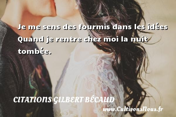 Je Me Sens Des Fourmis Dans Les Idees Quand Je Rentre Chez Moi La Nuit Une Citation De Gilbert Becaud