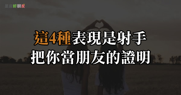 真心朋友就幾個 只要射手對你有這 4種表現 那就是把你當朋友 星座好朋友