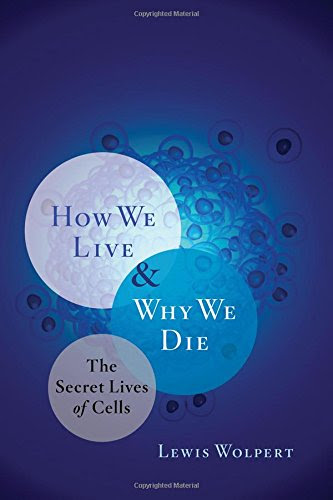 How We Live and Why We Die: The Secret Lives of Cells, by Lewis Wolpert