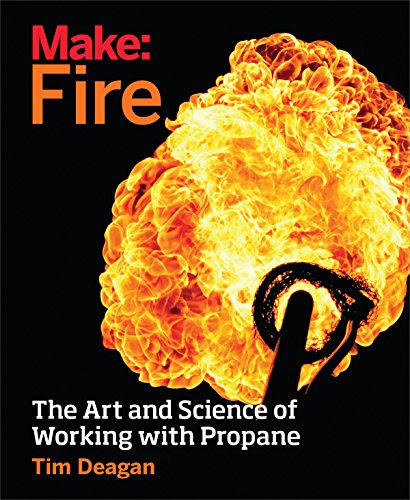 Make: Fire: The Art and Science of Working with Propane, by Tim Deagan