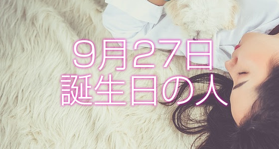 9月27日誕生日生まれの人の運命は 365日トレンディ