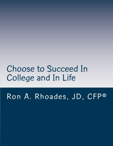 Choose to Succeed In College and In Life: Continuously Improve, Persevere, and Enjoy the Journey, by Ron A Rhoades