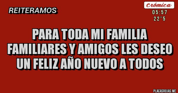 para toda mi familia familiares y amigos les deseo un feliz año nuevo a  todos - Placas Rojas