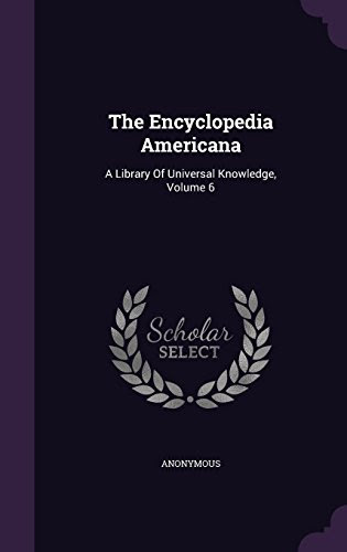 The Encyclopedia Americana: A Library Of Universal Knowledge, Volume 6, by Anonymous