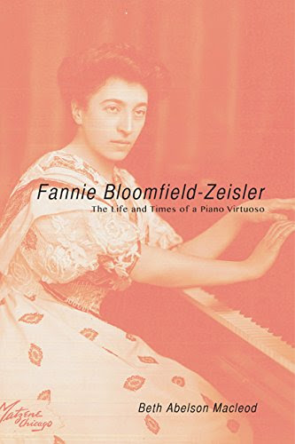 Fannie Bloomfield-Zeisler: The Life and Times of a Piano Virtuoso (Music in American Life), by Beth Abelson Macleod