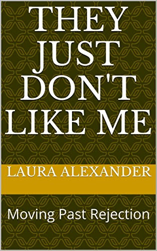 They Just Don't Like Me: Moving Past Rejection, by Laura Alexander